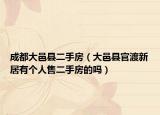 成都大邑县二手房（大邑县官渡新居有个人售二手房的吗）