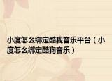 小度怎么绑定酷我音乐平台（小度怎么绑定酷狗音乐）