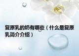 复原乳的奶有哪些（什么是复原乳简介介绍）
