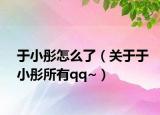 于小彤怎么了（关于于小彤所有qq~）