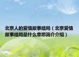 北京人的爱情故事结局（北京爱情故事结局是什么意思简介介绍）