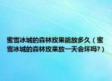 蜜雪冰城的森林玫果能放多久（蜜雪冰城的森林玫果放一天会坏吗?）