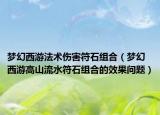 梦幻西游法术伤害符石组合（梦幻西游高山流水符石组合的效果问题）