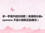 求一手男声的日语歌（高潮部分是sayonara 不是小田和正的再见）