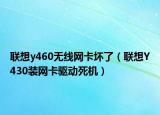 联想y460无线网卡坏了（联想Y430装网卡驱动死机）