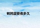 鹌鹑蛋要煮多久