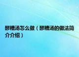 醪糟汤怎么做（醪糟汤的做法简介介绍）
