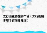 太行山主要在哪个省（太行山属于哪个省简介介绍）