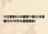 今日更新6230是哪个银行(华夏银行6230开头是哪里的)