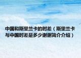 中国和斯里兰卡的时差（斯里兰卡与中国时差是多少谢谢简介介绍）
