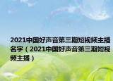 2021中国好声音第三期短视频主播名字（2021中国好声音第三期短视频主播）