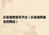 长春信息发布平台（长春信息最全的网站）