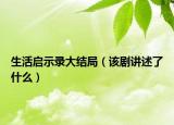 生活启示录大结局（该剧讲述了什么）