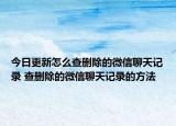今日更新怎么查删除的微信聊天记录 查删除的微信聊天记录的方法