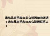 米兔儿童手表4c怎么设置单向通话（米兔儿童手表4c怎么设置联系人）