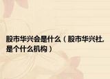 股市华兴会是什么（股市华兴社,是个什么机构）