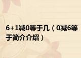 6+1减0等于几（0减6等于简介介绍）