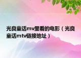 光良童话mv里看的电影（光良童话mtv链接地址）