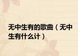无中生有的歌曲（无中生有什么计）