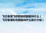飞行表演飞机释放的烟雾叫什么（飞行表演彩色烟雾叫什么简介介绍）