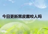 今日更新黑皮蠹咬人吗