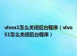 vivos1怎么关闭后台程序（vivoS1怎么关闭后台程序）