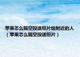 苹果怎么隔空投送照片给附近的人（苹果怎么隔空投送照片）