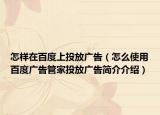怎样在百度上投放广告（怎么使用百度广告管家投放广告简介介绍）