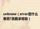 unknow（error是什么意思?急跪求帮助）