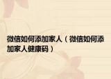 微信如何添加家人（微信如何添加家人健康码）