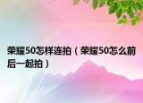 荣耀50怎样连拍（荣耀50怎么前后一起拍）
