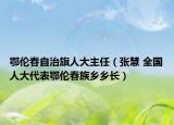 鄂伦春自治旗人大主任（张慧 全国人大代表鄂伦春族乡乡长）