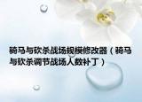 骑马与砍杀战场规模修改器（骑马与砍杀调节战场人数补丁）