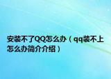 安装不了QQ怎么办（qq装不上怎么办简介介绍）