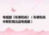 电视剧《布袋和尚》（布袋和尚 中联影视出品电视剧）