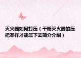 灭火器如何打压（干粉灭火器的压把怎样才能压下去简介介绍）