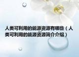 人类可利用的能源资源有哪些（人类可利用的能源资源简介介绍）