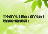 三个疯丫头主题曲（疯丫头的主题曲和片尾曲歌词）