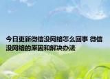 今日更新微信没网络怎么回事 微信没网络的原因和解决办法
