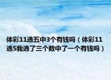 体彩11选五中3个有钱吗（体彩11选5我选了三个数中了一个有钱吗）