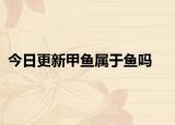 今日更新甲鱼属于鱼吗