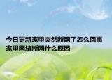 今日更新家里突然断网了怎么回事 家里网络断网什么原因
