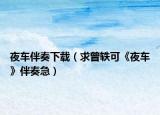 夜车伴奏下载（求曾轶可《夜车》伴奏急）