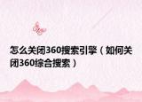 怎么关闭360搜索引擎（如何关闭360综合搜索）