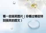 看一些搞笑图片（你看过哪些特别搞笑的图文）