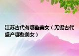 江苏古代有哪些美女（无锡古代盛产哪些美女）