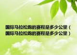 国际马拉松跑的赛程是多少公里（国际马拉松跑的赛程是多少公里）