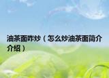 油茶面咋炒（怎么炒油茶面简介介绍）