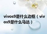 vivos9是什么边框（vivos9是什么马达）