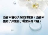 酒香不怕巷子深如何理解（酒香不怕巷子深出自于哪里简介介绍）